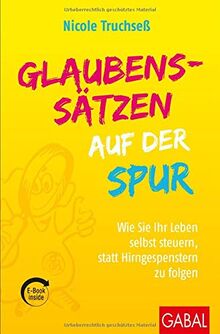 Glaubenssätzen auf der Spur: Wie Sie Ihr Leben selbst steuern, statt Hirngespenstern zu folgen (mit E-Book inside) (Dein Leben)