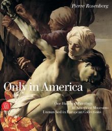 Only in America: 100 European Masterpieces in American Museums: One Hundred Paintings in American Museums Unmatched in European Collections