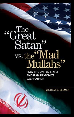 The Great Satan vs. the Mad Mullahs: How the United States and Iran Demonize Each Other
