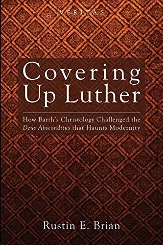 Covering Up Luther: How Barth's Christology Challenged the Deus Absconditus that Haunts Modernity (Veritas, Band 9)
