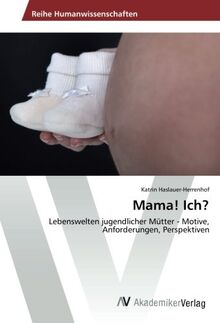 Mama! Ich?: Lebenswelten jugendlicher Mütter - Motive, Anforderungen, Perspektiven