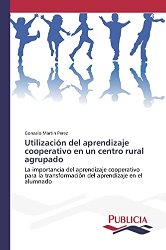 Utilización del aprendizaje cooperativo en un centro rural agrupado: La importancia del aprendizaje cooperativo para la transformación del aprendizaje en el alumnado