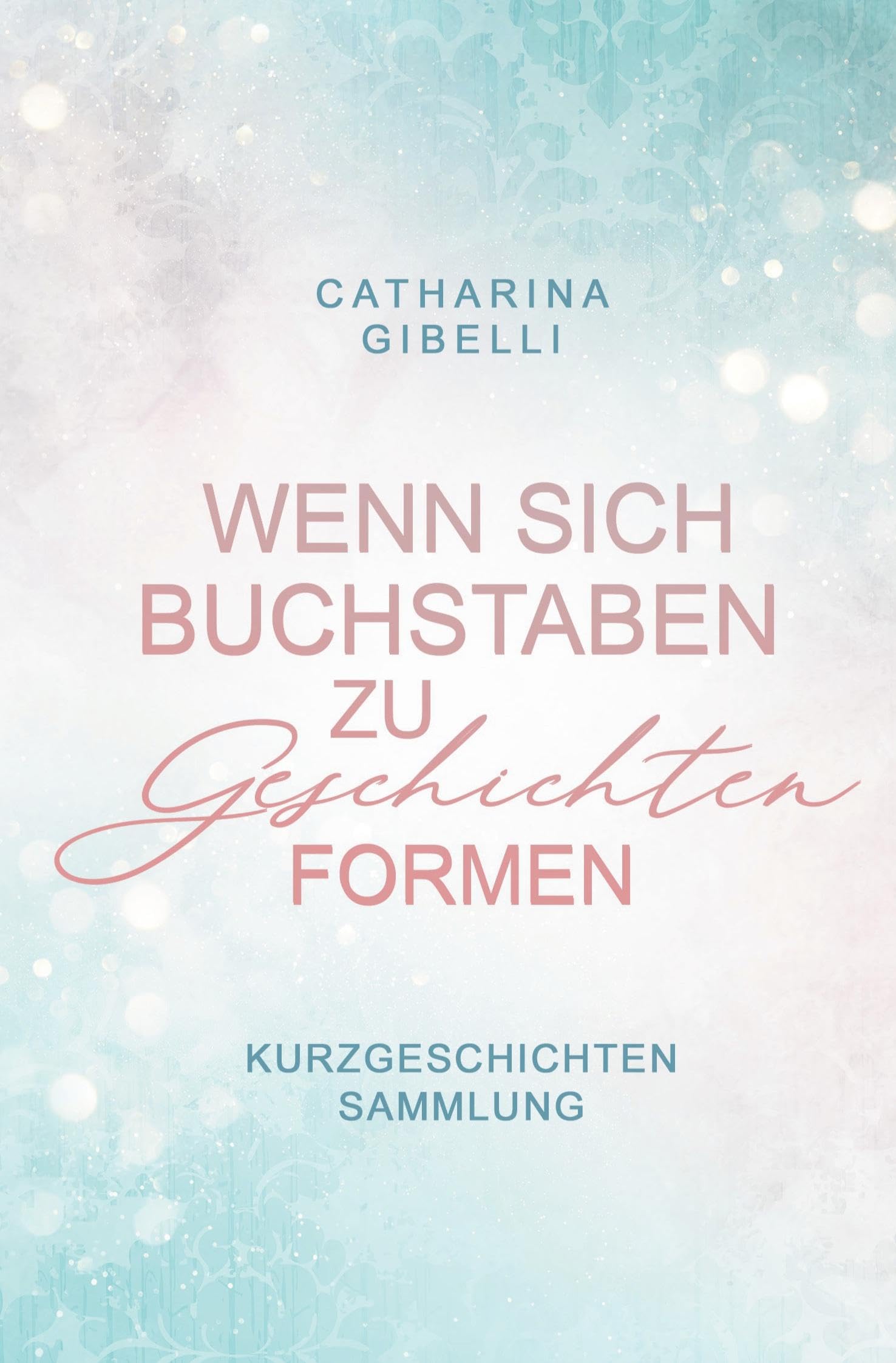 Wenn sich Buchstaben zu Geschichten formen: Kurzgeschichten Sammlung