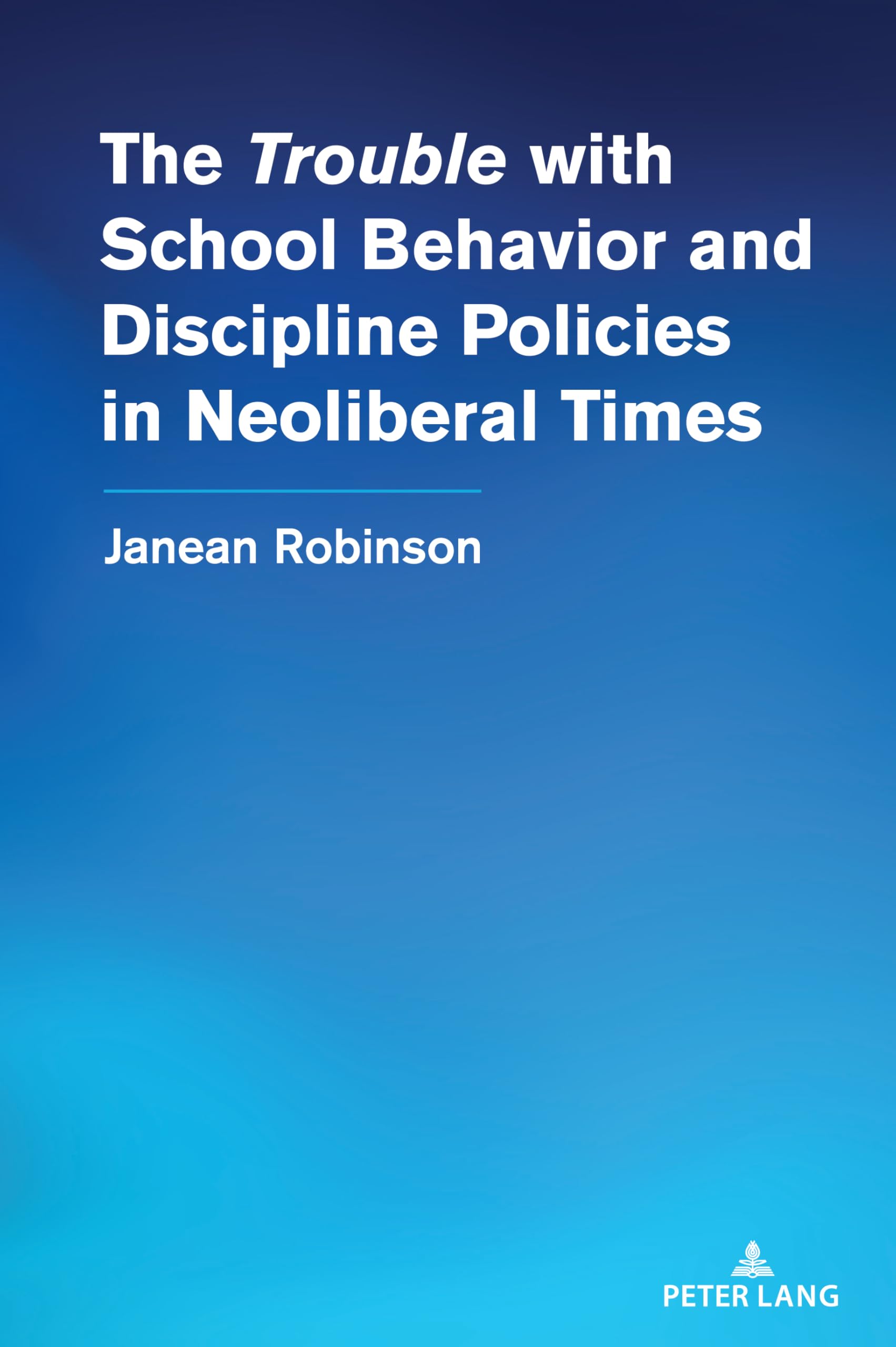The “Trouble” with School Behavior and Discipline Policies in Neoliberal Times (Counterpoints, Band 556)