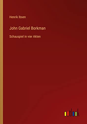 John Gabriel Borkman: Schauspiel in vier Akten