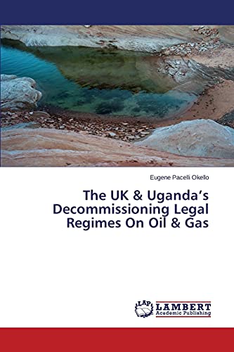 The UK & Uganda’s Decommissioning Legal Regimes On Oil & Gas