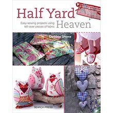 Half Yard Heaven: Easy Sewing Projects Using Left-over Pieces of Fabric