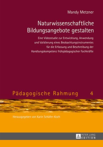 Naturwissenschaftliche Bildungsangebote gestalten: Eine Videostudie zur Entwicklung, Anwendung und Validierung eines Beobachtungsinstrumentes für die ... Fachkräfte (Pädagogische Rahmung)
