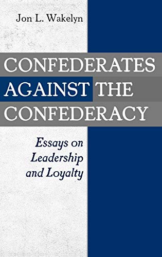 Confederates against the Confederacy: Essays on Leadership and Loyalty