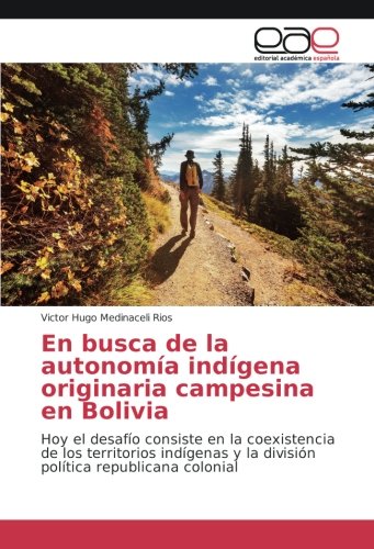 En busca de la autonomía indígena originaria campesina en Bolivia: Hoy el desafío consiste en la coexistencia de los territorios indígenas y la división política republicana colonial