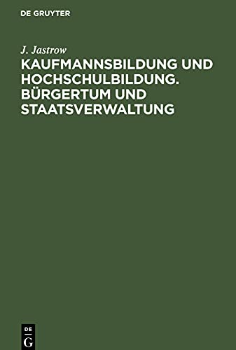 Kaufmannsbildung und Hochschulbildung. Bürgertum und Staatsverwaltung: Zwei akademische Festreden gehalten in der Handelshochschule Berlin