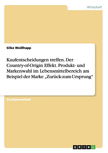 Kaufentscheidungen treffen. Der Country-of-Origin Effekt. Produkt- und Markenwahl im Lebensmittelbereich am Beispiel der Marke Zurück-zum-Ursprung