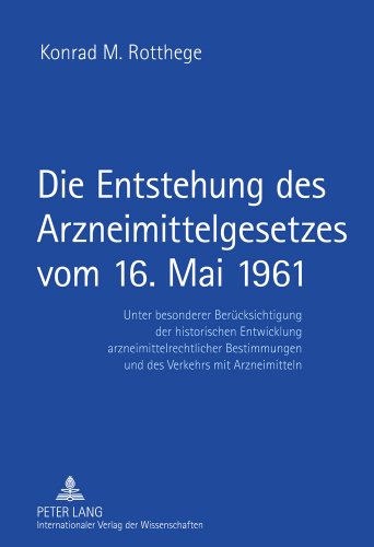 Die Entstehung des Arzneimittelgesetzes vom 16. Mai 1961: Unter besonderer Berücksichtigung der historischen Entwicklung arzneimittelrechtlicher Bestimmungen und des Verkehrs mit Arzneimitteln