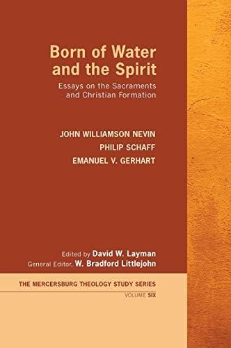 Born of Water and the Spirit: Essays on the Sacraments and Christian Formation (Mercersburg Theology Study, Band 6)