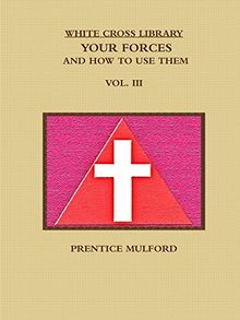 THE WHITE CROSS LIBRARY. YOUR FORCES, AND HOW TO USE THEM. VOL. III.