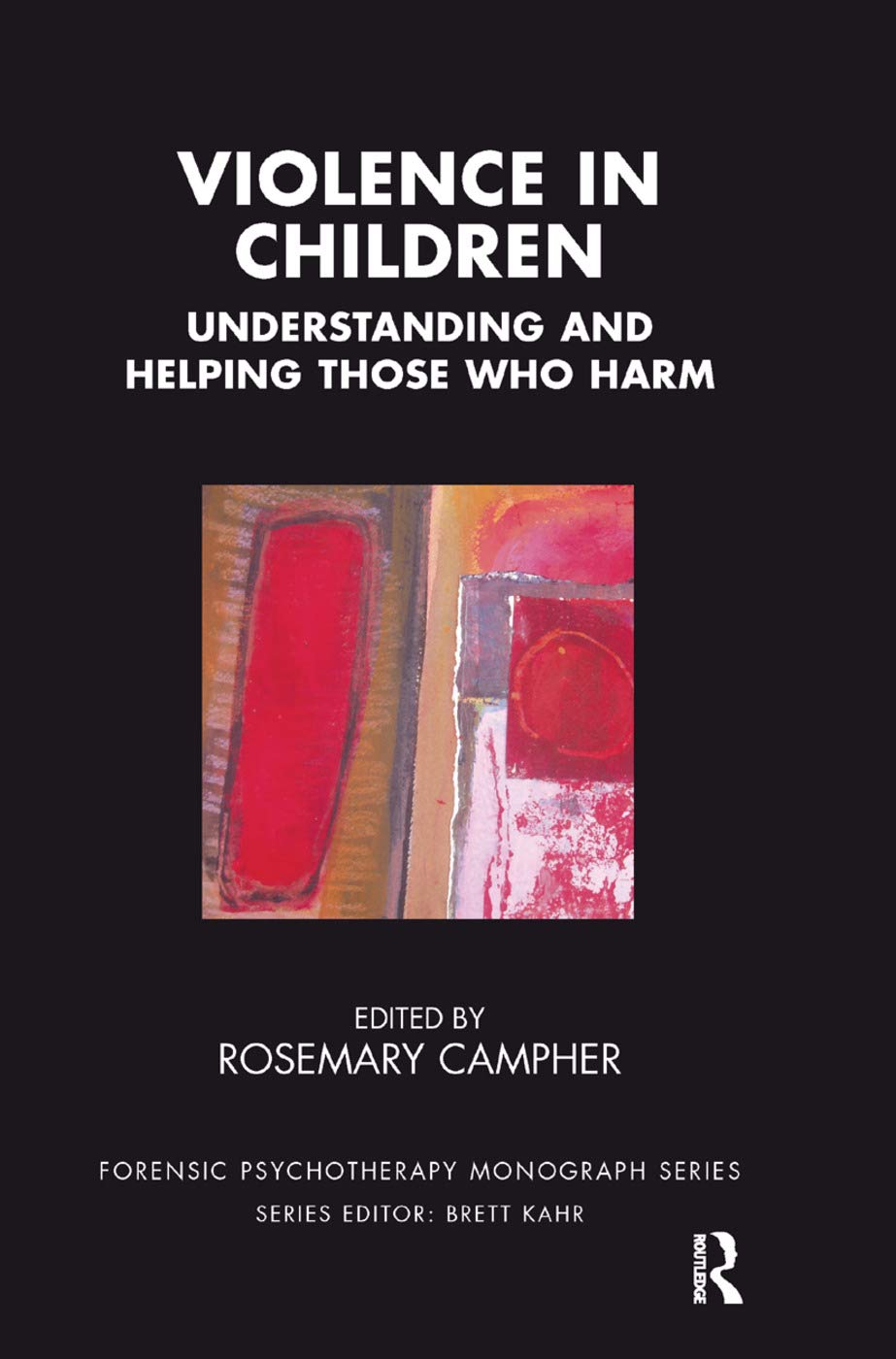 Violence in Children: Understanding and Helping Those Who Harm (Forensic Psychotherapy Monograph)