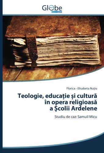 Teologie, educaţie și cultură în opera religioasă a Şcolii Ardelene: Studiu de caz: Samuil Micu