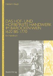 Das Hof- und hofbefreite Handwerk im barocken Wien 1620 bis 1770. Ein Handbuch