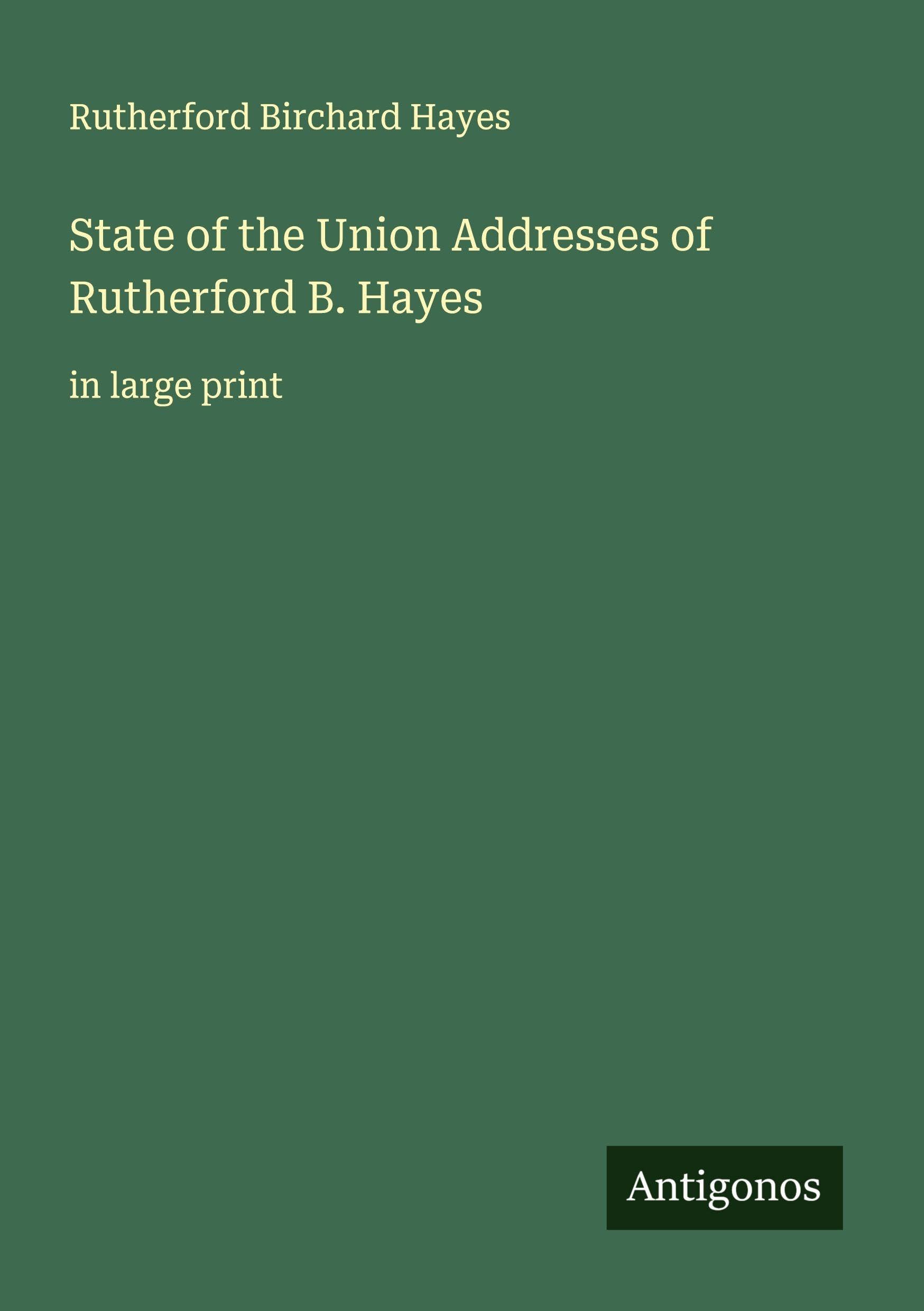 State of the Union Addresses of Rutherford B. Hayes: in large print