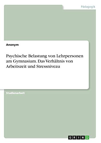Psychische Belastung von Lehrpersonen am Gymnasium. Das Verhältnis von Arbeitszeit und Stressniveau