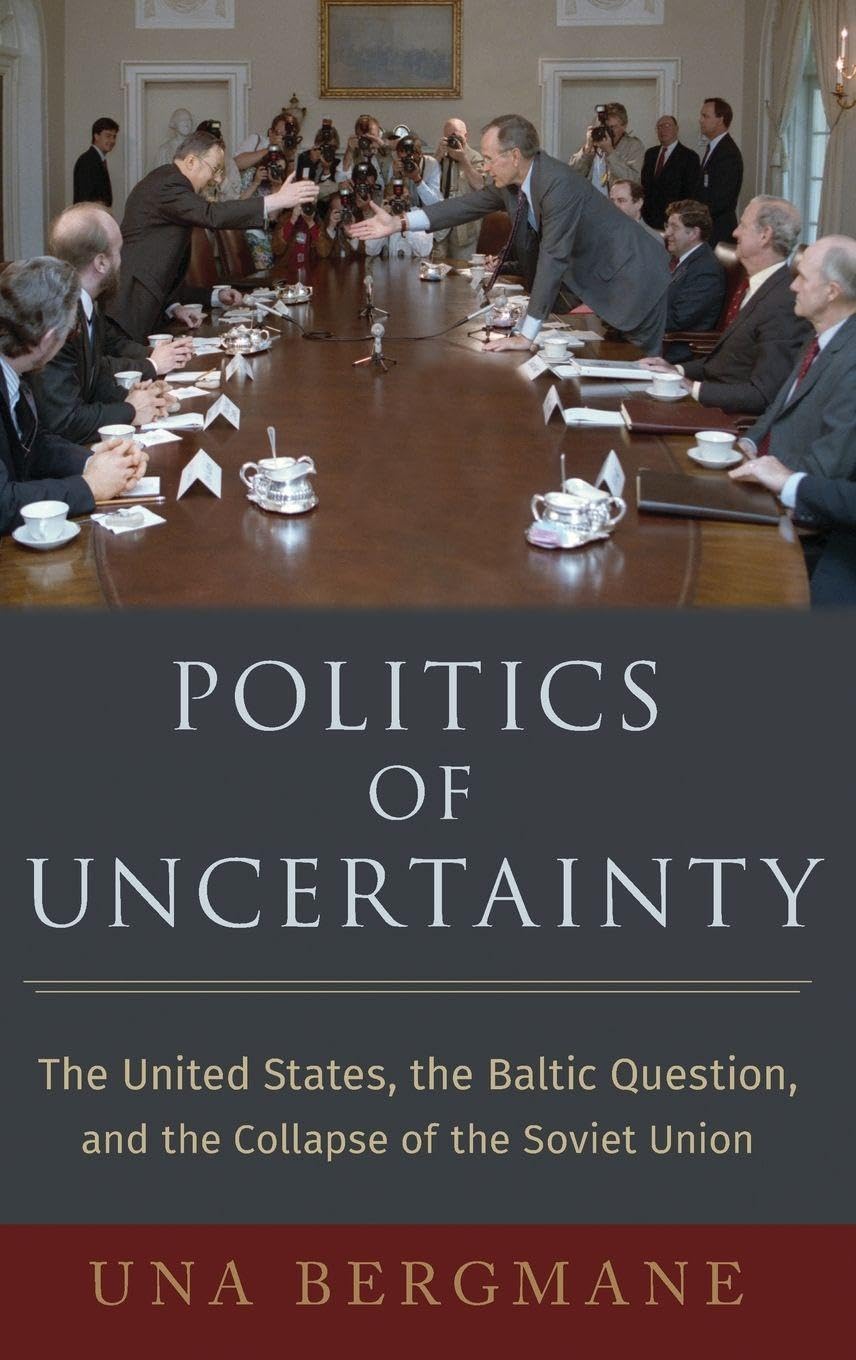 Una Bergmane Politics Of Uncertainty, The United States, The Baltic Question, And The Collapse Of The Soviet Union (Oxford Studies In International History)