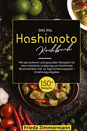 Das XXL Hashimoto Kochbuch! Inklusive 14 Tage Ernährungsplan und Ernährungsratgeber. 1. Auflage: Mit 150 leckeren und gesunden Rezepten für eine natürliche Linderung von Hashimoto Beschwerden.