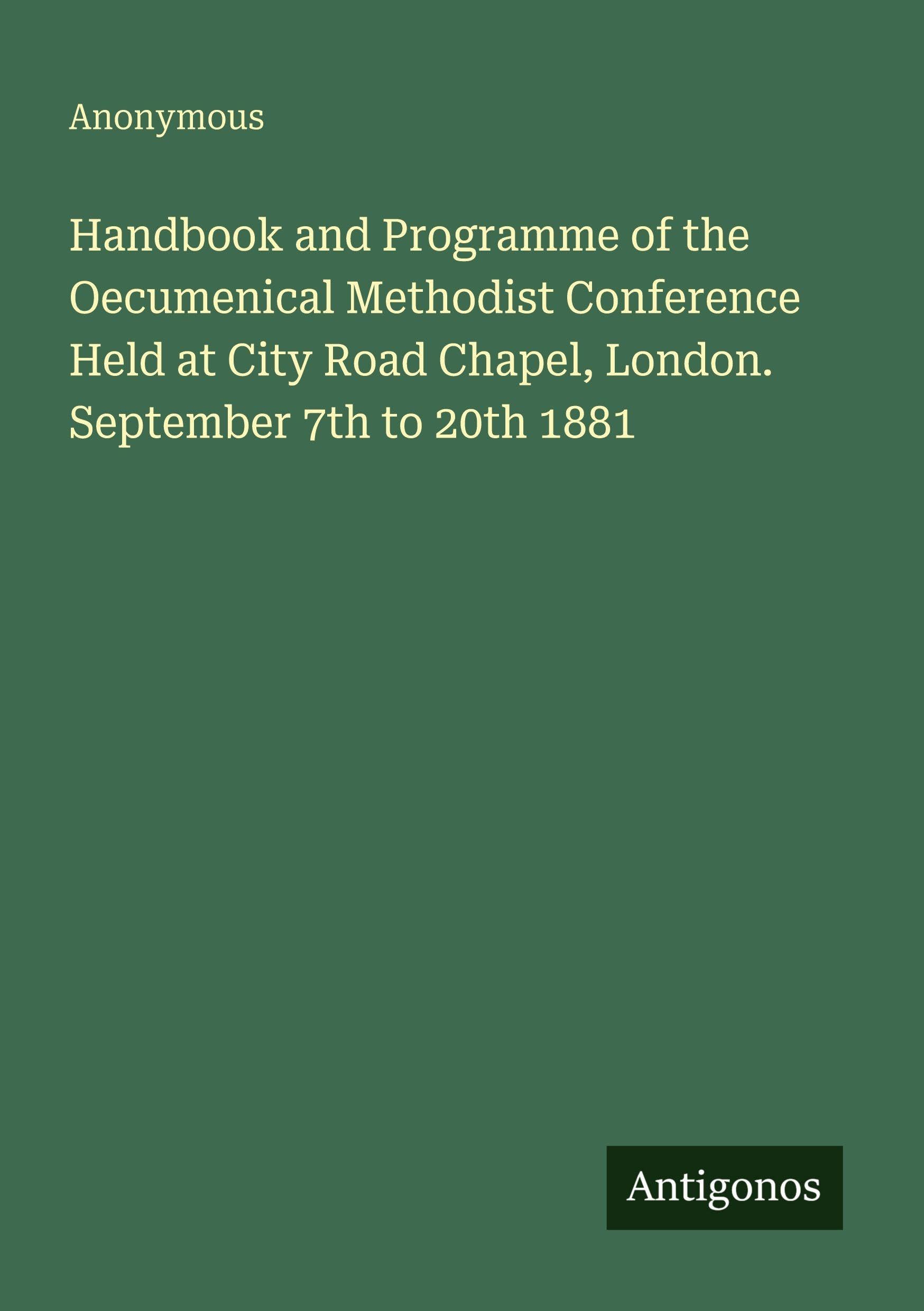 Handbook and Programme of the Oecumenical Methodist Conference Held at City Road Chapel, London. September 7th to 20th 1881