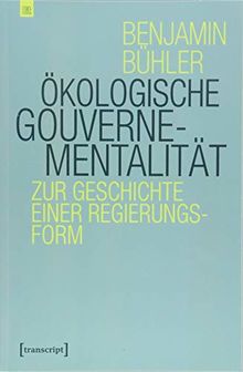 Ökologische Gouvernementalität: Zur Geschichte einer Regierungsform (Edition transcript)