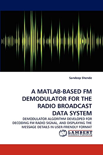 A MATLAB-BASED FM DEMODULATOR FOR THE RADIO BROADCAST DATA SYSTEM: DEMODULATOR ALGORITHM DEVELOPED FOR DECODING FM RADIO SIGNAL, AND DISPLAYING THE MESSAGE DETAILS IN USER-FRIENDLY FORMAT