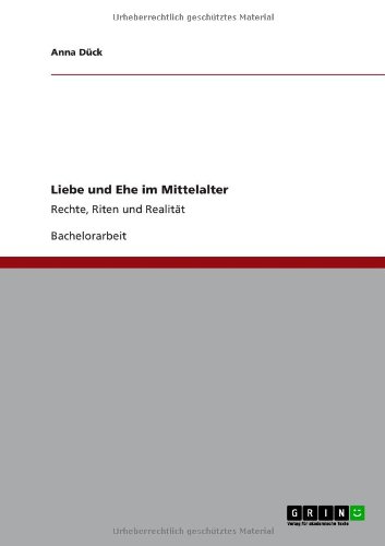 Liebe und Ehe im Mittelalter: Rechte, Riten und Realität
