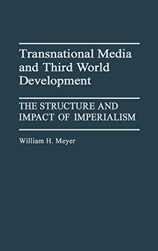 Transnational Media and Third World Development: The Structure and Impact of Imperialism (Contributions to the Study of Mass Media and Communication)