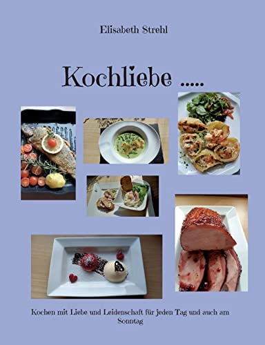 Kochliebe .....: Kochen mit Liebe und Leidenschaft für jeden Tag und auch am Sonntag
