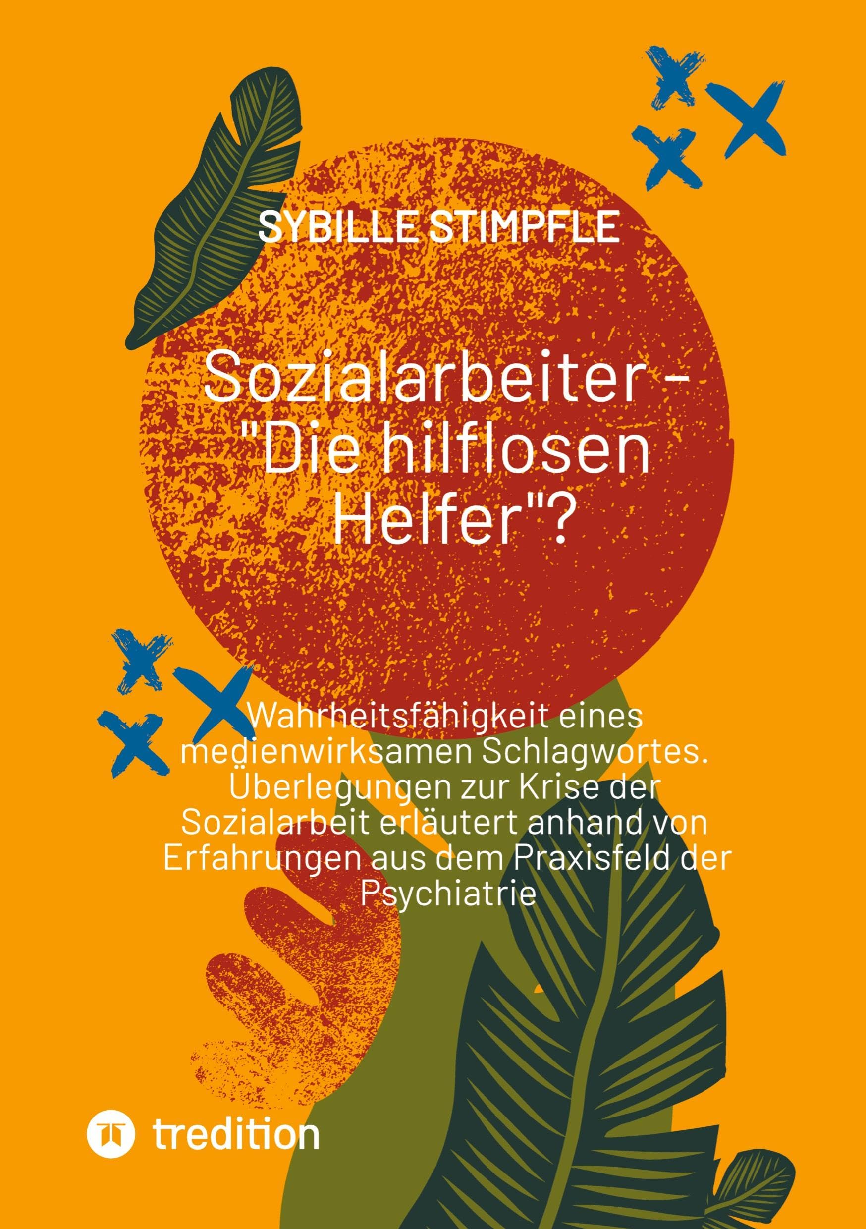 Sozialarbeiter - Die hilflosen Helfer?: Wahrheitsfähigkeit eines medienwirksamen Schlagwortes. Überlegungen zur Krise der Sozialarbeit erläutert ... aus dem Praxisfeld der Psychiatrie