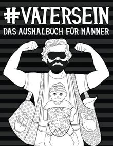 Vater Sein: Das Ausmalbuch für Männer: Ein einzigartiges & witziges Antistress Geschenk für werdende Väter, frischgebackene Papas & Ehemänner ... Achtsamkeit, Meditation und Kunsttherapie)