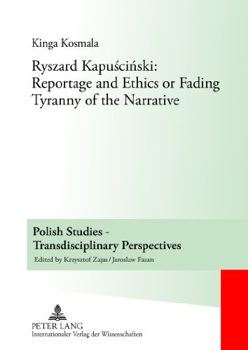 Ryszard Kapuściński: Reportage and Ethics or Fading Tyranny of the Narrative (Polish Studies - Transdisciplinary Perspectives)