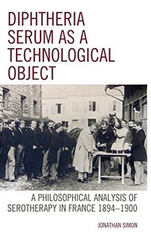 Diphtheria Serum as a Technological Object: A Philosophical Analysis of Serotherapy in France 1894-1900 (Postphenomenology and the Philosophy of Technology)