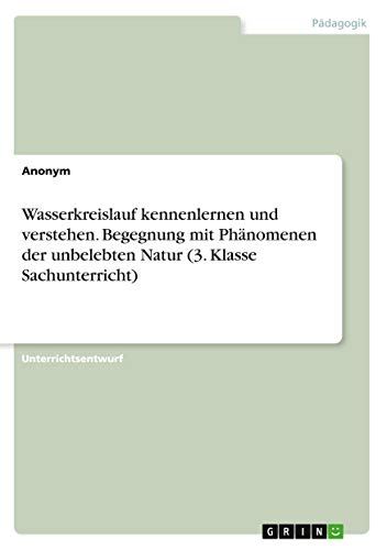 Wasserkreislauf kennenlernen und verstehen. Begegnung mit Phänomenen der unbelebten Natur (3. Klasse Sachunterricht)