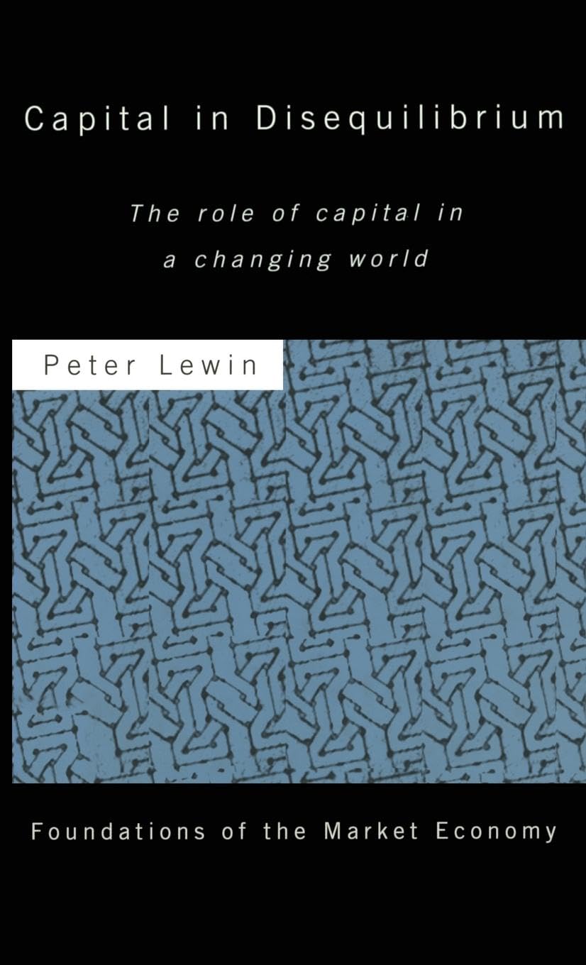Capital in Disequilibrium: The Role of Capital in a Changing World (Foundations of the Market Economy Series)