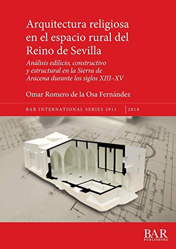 Arquitectura religiosa en el espacio rural del Reino de Sevilla: Análisis edilicio, constructivo y estructural en la Sierra de Aracena durante los siglos XIII-XV (BAR International)