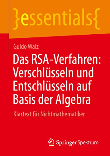 Das RSA-Verfahren: Verschlüsseln und Entschlüsseln auf Basis der Algebra: Klartext für Nichtmathematiker (essentials)