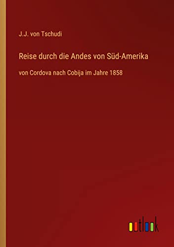 Reise durch die Andes von Süd-Amerika: von Cordova nach Cobija im Jahre 1858