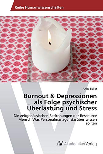 Burnout & Depressionen als Folge psychischer Überlastung und Stress: Die zeitgenössischen Bedrohungen der Ressource Mensch Was Personalmanager darüber wissen sollten