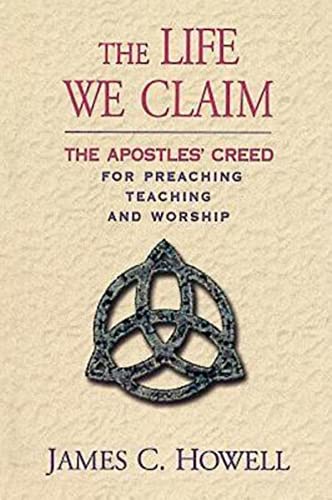 The Life We Claim: The Apostles' Creed for Preaching Teaching and Worship