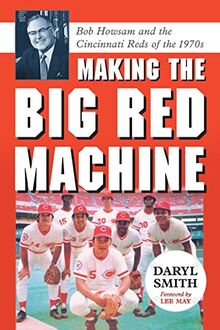 Making the Big Red Machine: Bob Howsam and the Cincinnati Reds of the 1970s