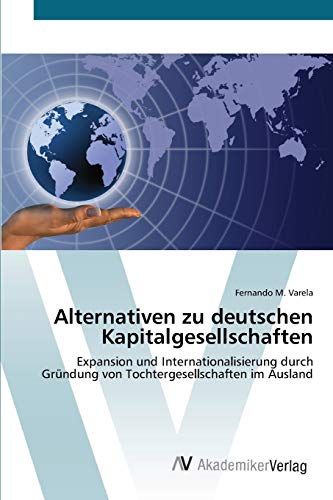 Alternativen zu deutschen Kapitalgesellschaften: Expansion und Internationalisierung durch Gründung von Tochtergesellschaften im Ausland