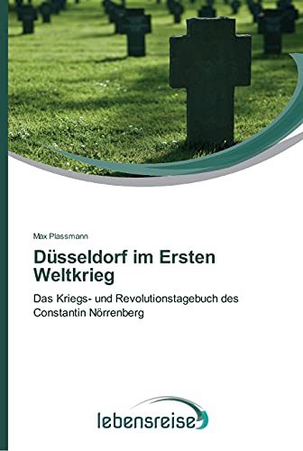 Düsseldorf im Ersten Weltkrieg: Das Kriegs- und Revolutionstagebuch des Constantin Nörrenberg