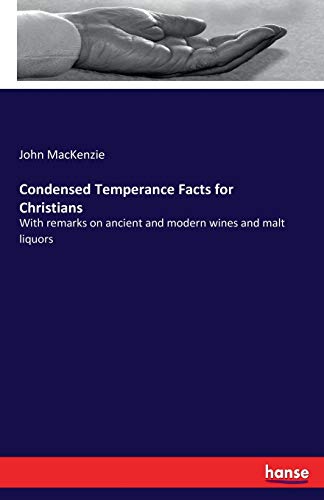 Condensed Temperance Facts for Christians: With remarks on ancient and modern wines and malt liquors