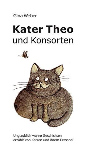 Kater Theo und Konsorten: Unglaublich wahre Geschichten erzählt von Katzen und ihrem Personal