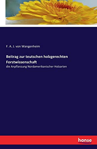 Beitrag zur teutschen holzgerechten Forstwissenschaft: die Anpflanzung Nordamerikanischer Holzarten