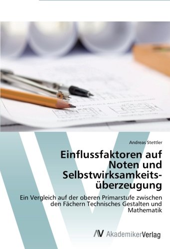 Einflussfaktoren auf Noten und Selbstwirksamkeitsüberzeugung: Ein Vergleich auf der oberen Primarstufe zwischen den Fächern Technisches Gestalten und Mathematik